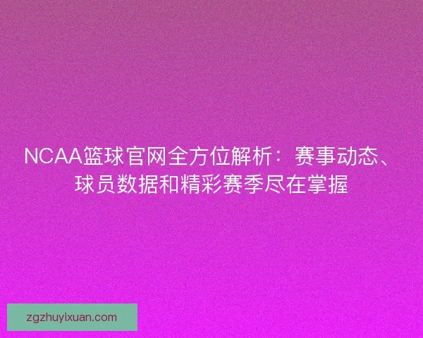 NCAA篮球官网全方位解析：赛事动态、球员数据和精彩赛季尽在掌握
