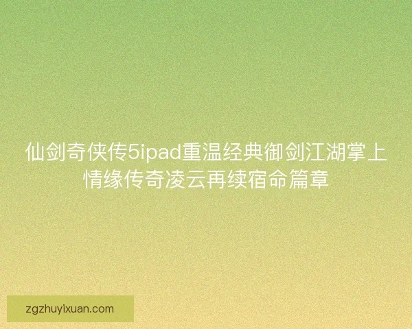 仙剑奇侠传5ipad重温经典御剑江湖掌上情缘传奇凌云再续宿命篇章