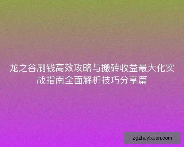 龙之谷刷钱高效攻略与搬砖收益最大化实战指南全面解析技巧分享篇