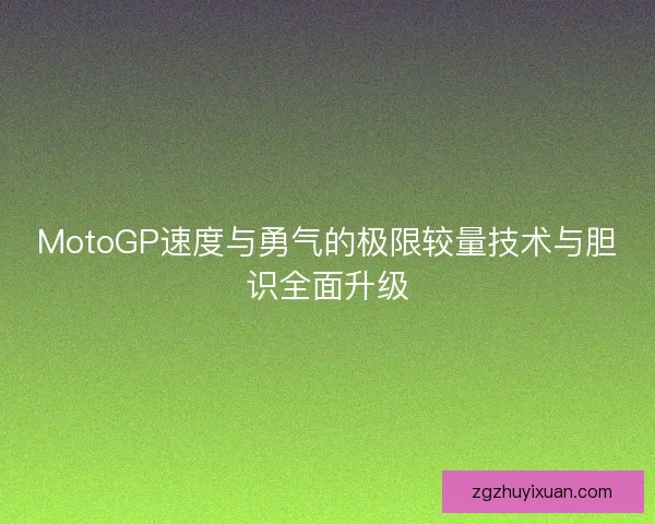 MotoGP速度与勇气的极限较量技术与胆识全面升级