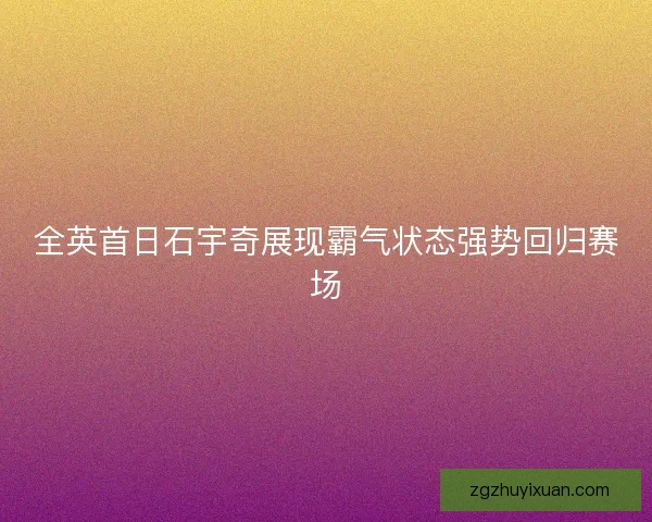 全英首日石宇奇展现霸气状态强势回归赛场